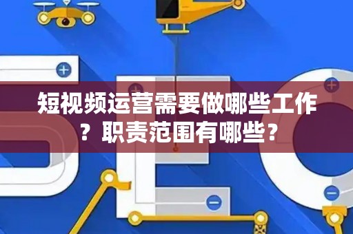 短视频运营需要做哪些工作？职责范围有哪些？